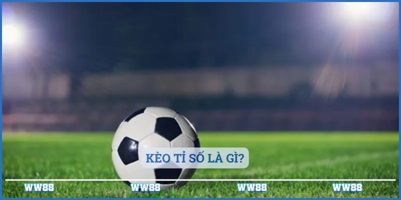 Kèo Tỉ Số Là Gì? Thông Tin Về Loại Kèo Cược 2 Kèo tỉ số là gì?
